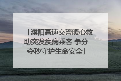 濮阳高速交警暖心救助突发疾病乘客 争分夺秒守护生命安全