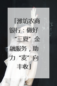 潍坊农商银行：做好“三夏”金融服务，助力“麦”向丰收
