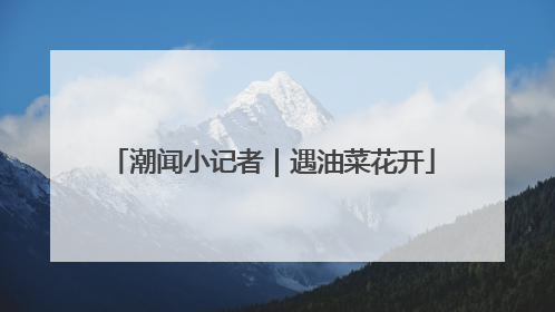 潮闻小记者｜遇油菜花开