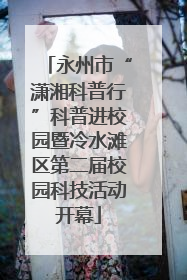永州市“潇湘科普行”科普进校园暨冷水滩区第二届校园科技活动开幕