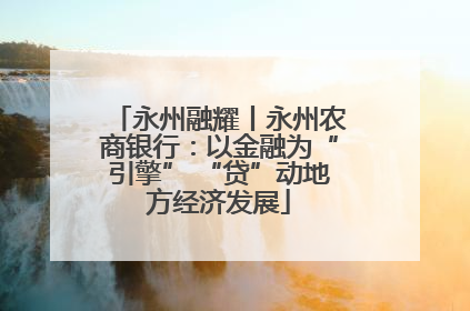 永州融耀丨永州农商银行：以金融为“引擎” “贷”动地方经济发展