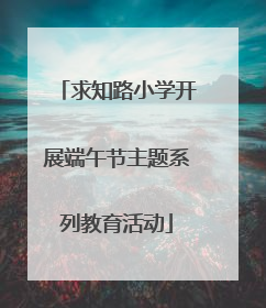 求知路小学开展端午节主题系列教育活动