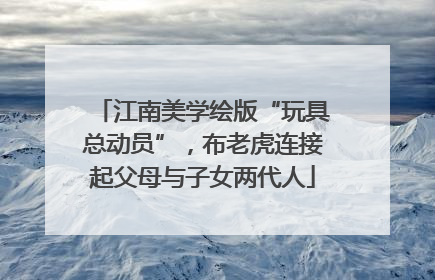 江南美学绘版“玩具总动员”，布老虎连接起父母与子女两代人