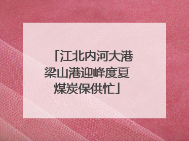 江北内河大港梁山港迎峰度夏煤炭保供忙