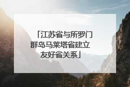 江苏省与所罗门群岛马莱塔省建立友好省关系