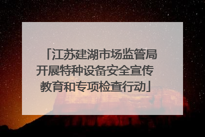江苏建湖市场监管局开展特种设备安全宣传教育和专项检查行动