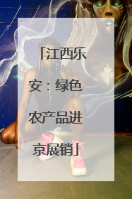 江西乐安：绿色农产品进京展销