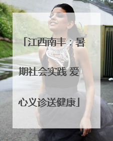 江西南丰：暑期社会实践 爱心义诊送健康