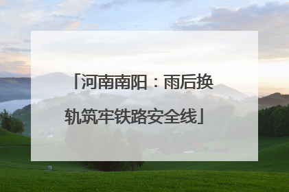 河南南阳：雨后换轨筑牢铁路安全线