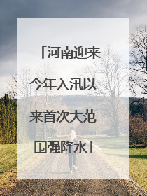 河南迎来今年入汛以来首次大范围强降水