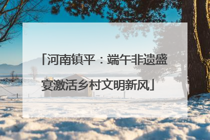 河南镇平：端午非遗盛宴激活乡村文明新风