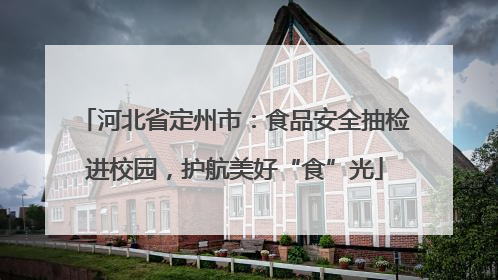 河北省定州市：食品安全抽检进校园，护航美好“食”光