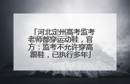 河北定州高考监考老师都穿运动鞋，官方：监考不允许穿高跟鞋，已执行多年