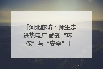 河北廊坊：师生走进热电厂 感受“环保”与“安全”