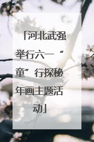 河北武强举行六一“童”行探秘年画主题活动