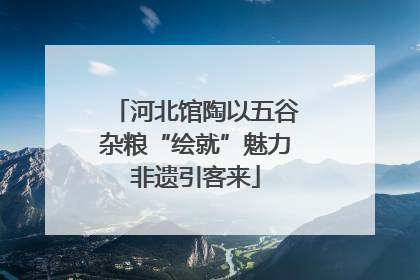 河北馆陶以五谷杂粮“绘就”魅力非遗引客来