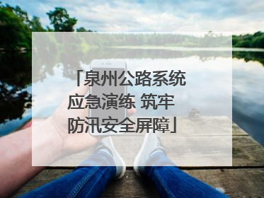 泉州公路系统应急演练 筑牢防汛安全屏障
