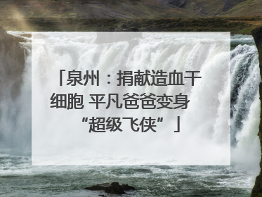 泉州：捐献造血干细胞 平凡爸爸变身“超级飞侠”