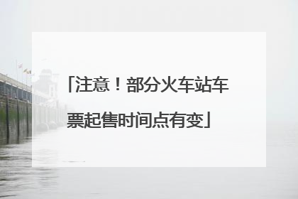 注意！部分火车站车票起售时间点有变