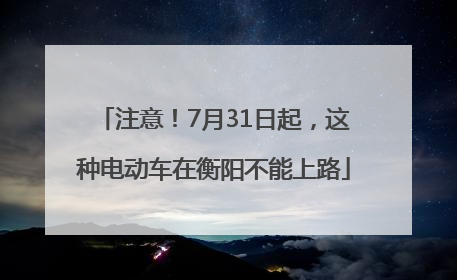 注意！7月31日起，这种电动车在衡阳不能上路