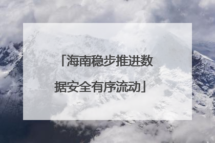 海南稳步推进数据安全有序流动