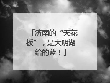济南的“天花板”，是大明湖给的蓝！
