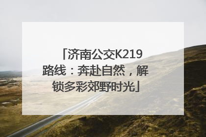 济南公交K219路线：奔赴自然，解锁多彩郊野时光