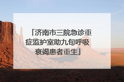 济南市三院急诊重症监护室助九旬呼吸衰竭患者重生