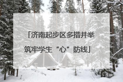 济南起步区多措并举筑牢学生“心”防线