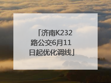 济南K232路公交6月11日起优化调线