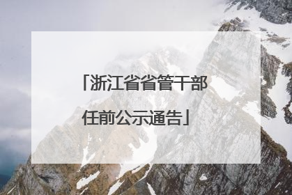 浙江省省管干部任前公示通告