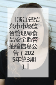 浙江省绍兴市市场监督管理局食品安全监督抽检信息公告（2025年第3期）
