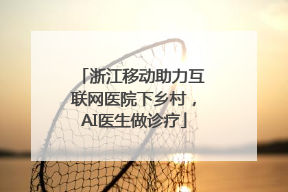 浙江移动助力互联网医院下乡村，AI医生做诊疗