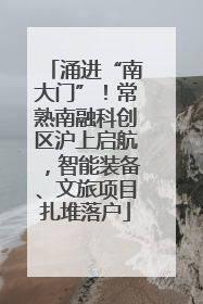 涌进“南大门”！常熟南融科创区沪上启航，智能装备、文旅项目扎堆落户