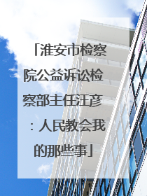 淮安市检察院公益诉讼检察部主任汪彦：人民教会我的那些事