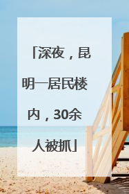深夜，昆明一居民楼内，30余人被抓