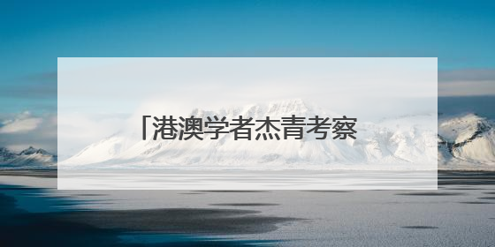 港澳学者杰青考察吉林谋多领域合作