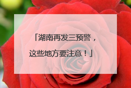 湖南再发三预警，这些地方要注意！