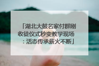 湖北大鼓名家付群刚收徒仪式秒变教学现场：活态传承薪火不断