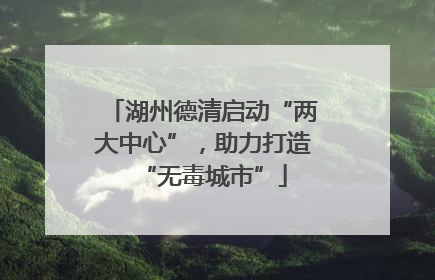 湖州德清启动“两大中心”，助力打造“无毒城市”