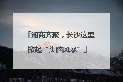湘商齐聚，长沙这里掀起“头脑风暴”