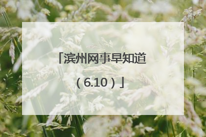 滨州网事早知道（6.10）