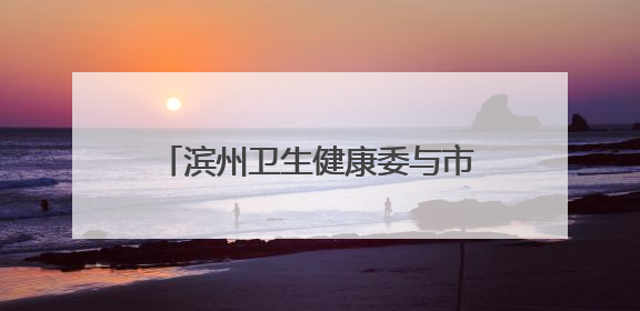 滨州卫生健康委与市红十字会联合开展党建联盟学习交流活动
