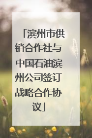 滨州市供销合作社与中国石油滨州公司签订战略合作协议
