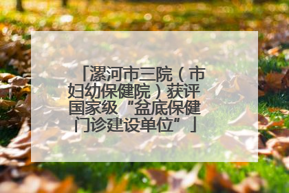 漯河市三院（市妇幼保健院）获评国家级“盆底保健门诊建设单位”