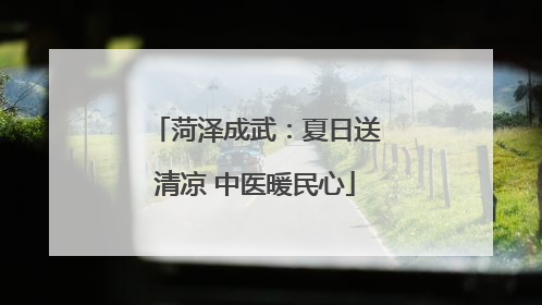 菏泽成武：夏日送清凉 中医暖民心