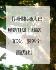 荆州机场大巴焕新升级！线路、班次、服务全面优化