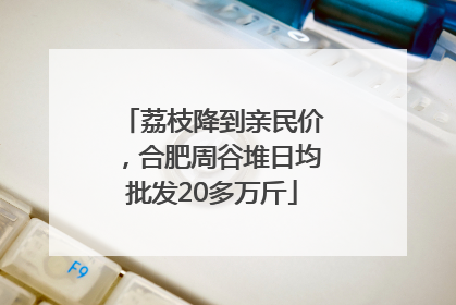 荔枝降到亲民价，合肥周谷堆日均批发20多万斤