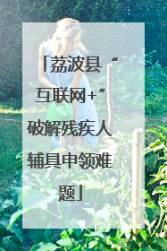 荔波县“互联网+”破解残疾人辅具申领难题