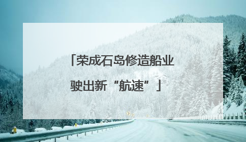 荣成石岛修造船业驶出新“航速”